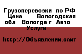 Грузоперевозки  по РФ › Цена ­ 1 - Вологодская обл., Вологда г. Авто » Услуги   